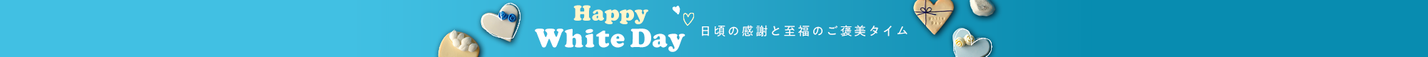 Happy White Day 日頃の感謝と至福のご褒美タイム