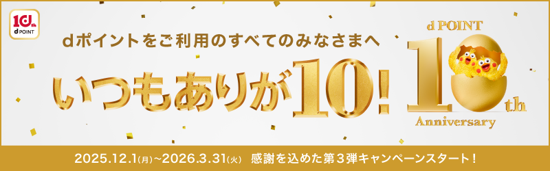 dポイントをご利用のすべてのみなさまへ いつもありが10!2025.12.1(月)~2026.3.31(火)感謝を込めた第3弾キャンペーンスタート!