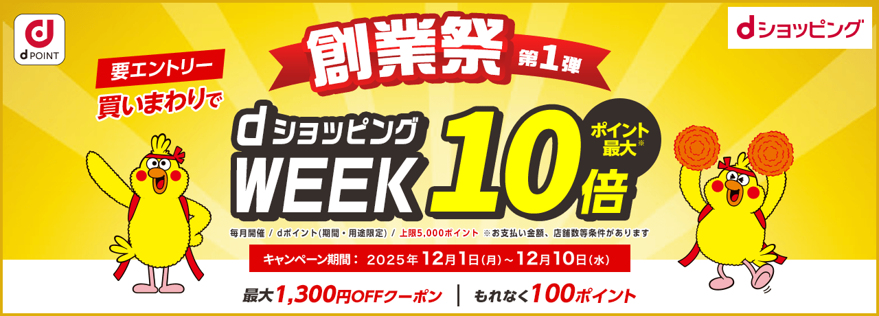創業祭第1弾 要エントリー 買い回りで dショッピングWEEKポイント最大10倍 毎月開催 dポイント(期間・用途限定) 上限5,000ポイント お支払金額、店舗数等条件があります キャンペーン期間:2025年12月1日(月)~12月10日(水) 最大1,300円OFFクーポン もれなく100ポイント