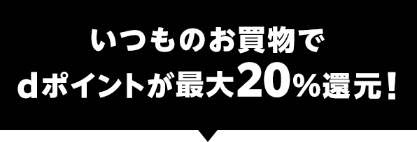 いつものお買物でdポイントが最大20％還元！