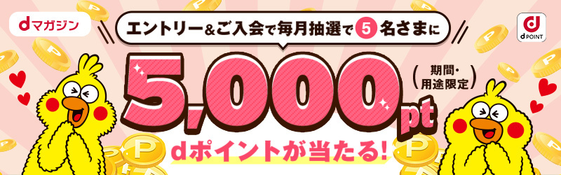 dマガジンWeb入会キャンペーン！エントリー&ご契約いただいた方のなかから、毎月抽選で5名さまにdポイント5,000ポイントをプレゼント！[dマガジン]