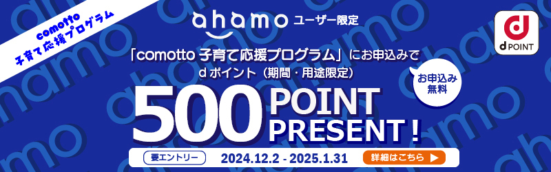 ahamoユーザー限定！お申込無料の「comotto 子育て応援プログラム」に新規ご入会でdポイント（期間・用途限定）500ポイントプレゼント！[comotto]