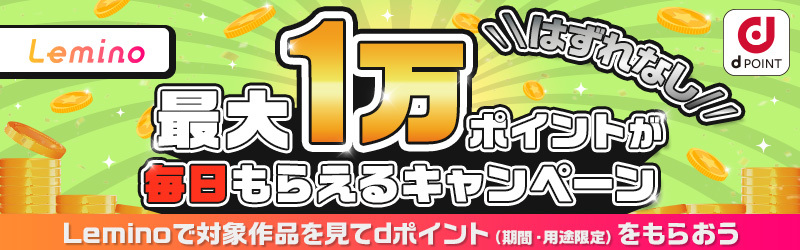 はずれなし！レミノで毎日必ず10ポイント以上・最大1万ポイントもらえるキャンペーンを実施中！[Lemino]]
