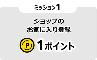 ミッション1 ショップのお気に入り登録 1ポイント