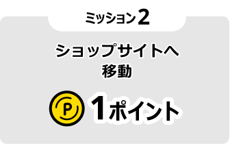 ミッション2 ショップサイトへ移動 1ポイント