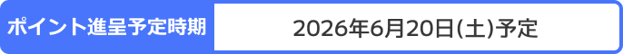 ポイント進呈予定時期：2026年6月20日(土)予定