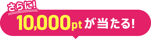 さらに!10,000ポイントが当たる!