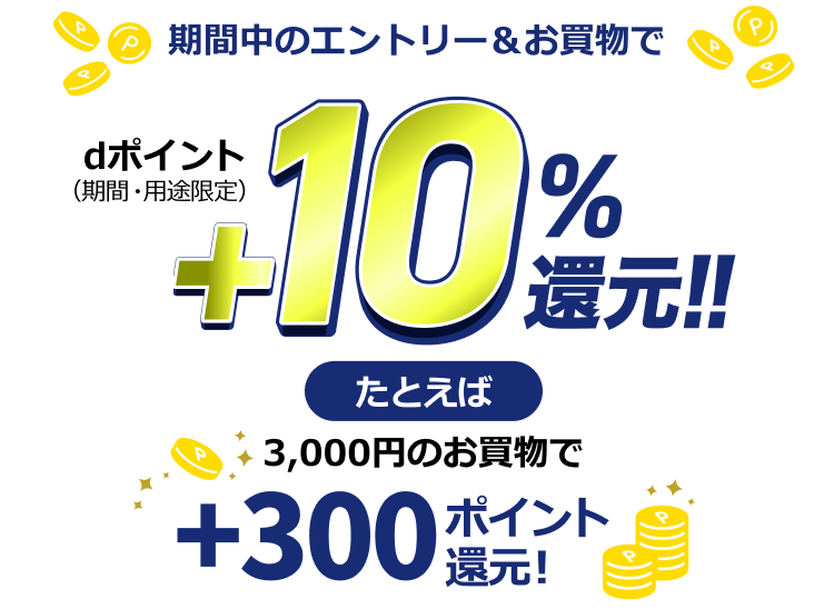 期間中のエントリー&お買物でdポイント+10%還元!!たとえば3,000円のお買物で+300ポイント還元!!