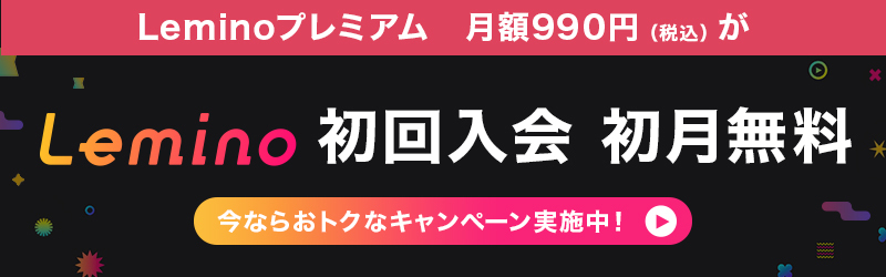 Leminoプレミアムは初回入会が初月無料。今ならお得なキャンペーン実施中！[Lemino]