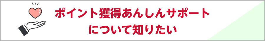 ポイント獲得あんしんサポートについて知りたい