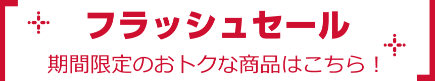 フラッシュセール 期間限定のおトクな商品はこちら！