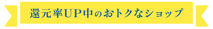 還元率UP中のおトクなショップ
