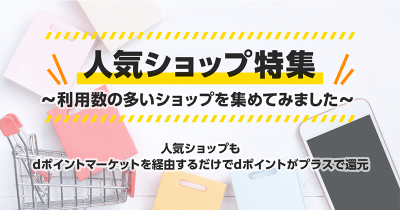 人気ショップ特集～利用数の多いショップを集めてみました～人気ショップもdポイントマーケットを経由するだけでdポイントがプラスで還元