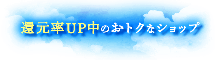 還元率UP中のおトクなショップ