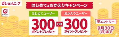 はじめて＆おかえりキャンペーン！全員に300ポイントプレゼント！[dショッピング]